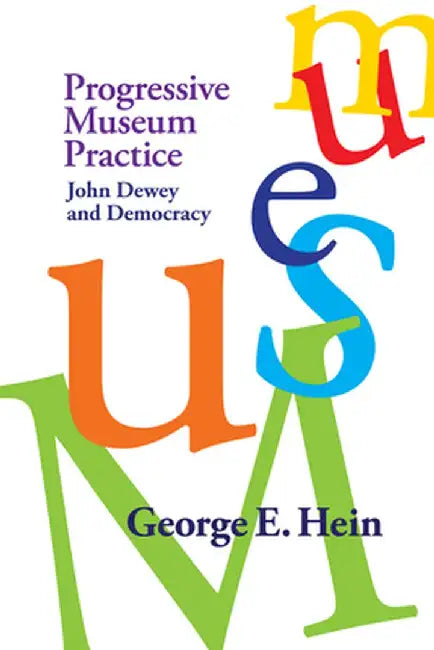 Progressive Museum Practice: John Dewey and Democracy by George E Hein