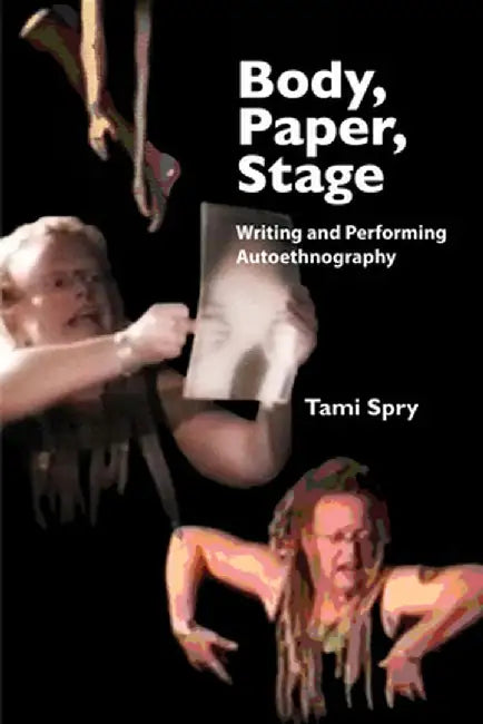 Body, Paper, Stage: Writing and Performing Autoethnography by Tami Spry