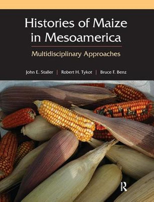 Histories of Maize in Mesoamerica: Multidisciplinary Approaches by John Staller