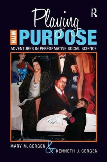 Playing with Purpose: Adventures in Performative Social Science by Mary M Gergen