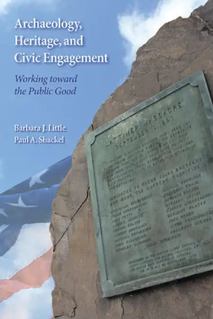 Archaeology, Heritage, and Civic Engagement: Working Toward the Public Good by Barbara J Little