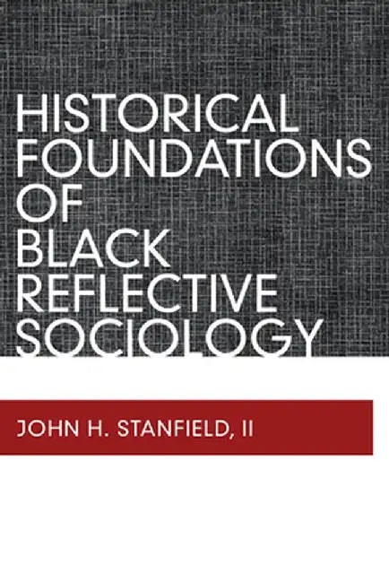 Historical Foundations of Black Reflective Sociology by John H Stanfield II