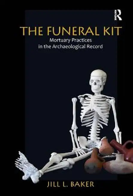 The Funeral Kit: Mortuary Practices in the Archaeological Record by Jill L Baker