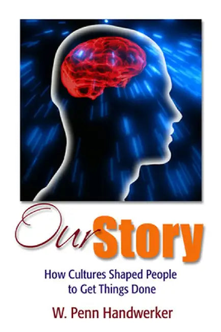 Our Story: How Cultures Shaped People to Get Things Done by W Penn Handwerker