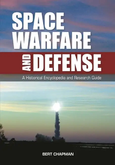 Space Warfare and Defense: A Historical Encyclopedia and Research Guide by Bert Chapman