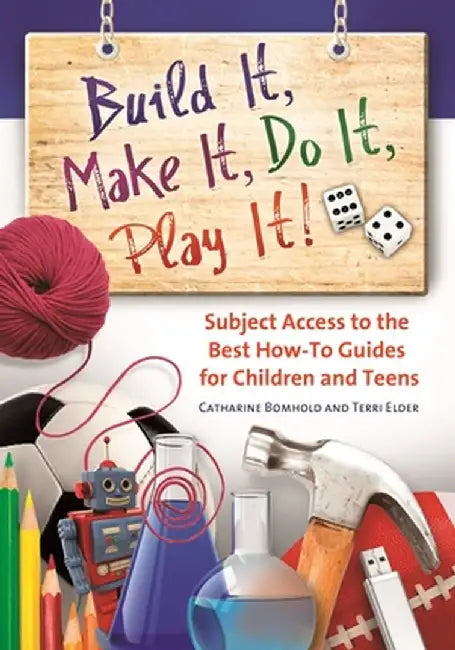 Build It, Make It, Do It, Play It! Subject Access to the Best How-To Guides for Children and Teens by Catharine Bomhold