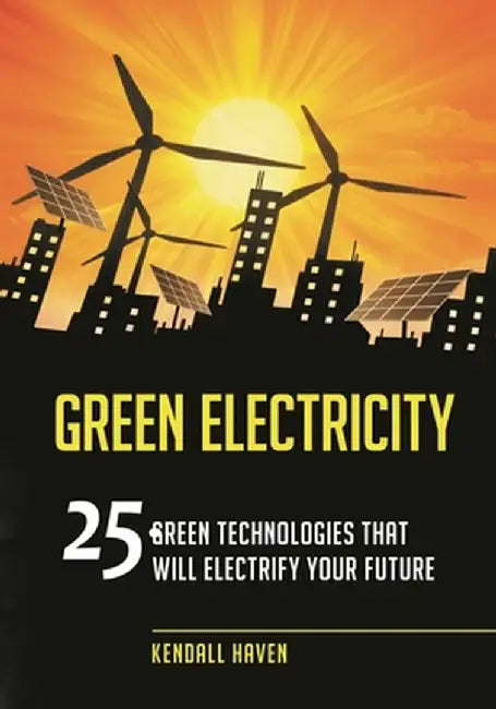 Green Electricity: 25 Green Technologies That Will Electrify Your Future by Kendall Haven