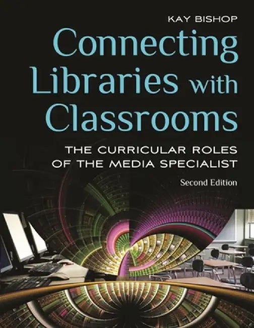 Connecting Libraries with Classrooms: The Curricular Roles of the Media Specialist by Kay Bishop