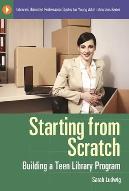 Starting from Scratch: Building a Teen Library Program by Sarah Ludwig