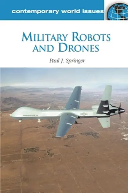 Military Robots and Drones: A Reference Handbook by Paul J. Springer