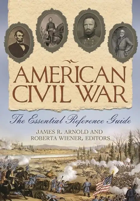 American Civil War: The Essential Reference Guide by James Arnold