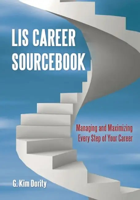 LIS Career Sourcebook: Managing and Maximizing Every Step of Your Career by G. Dority