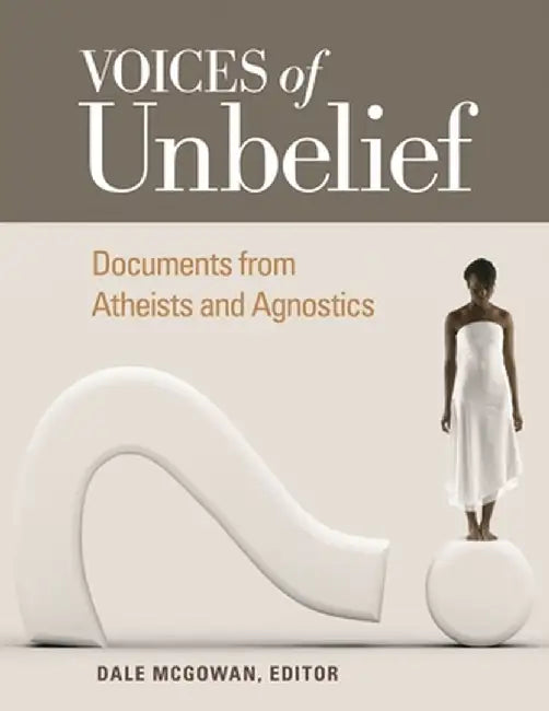 Voices of Unbelief: Documents from Atheists and Agnostics by Dale McGowan