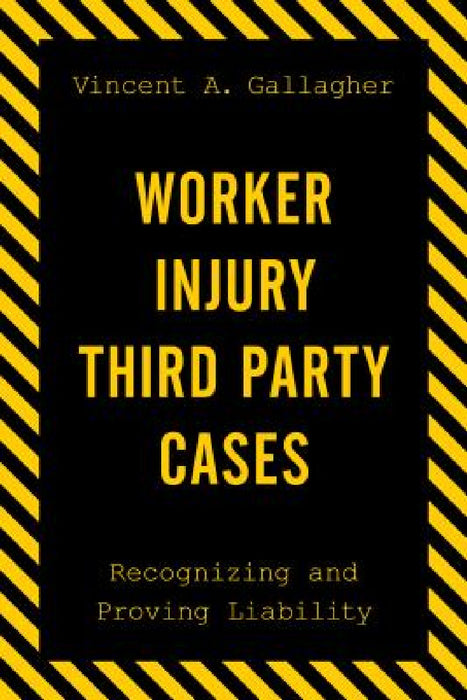Worker Injury Third Party Cases: Recognizing and Proving Liability by Vincent A. Gallagher
