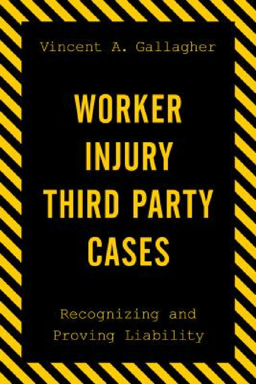 Worker Injury Third Party Cases: Recognizing and Proving Liability by Vincent A. Gallagher
