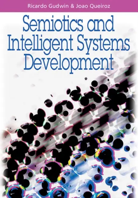Semiotics and Intelligent Systems Development by Ricardo Gudwin, Joao Queiroz