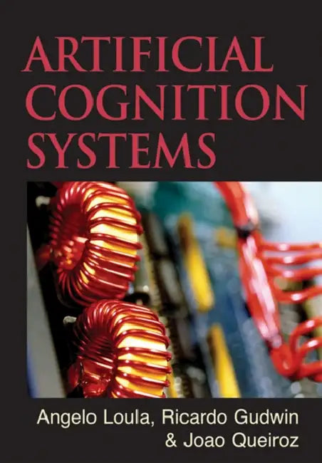 Artificial Cognition Systems by Angelo Loula, Ricardo Gudwin, Joao Queiroz