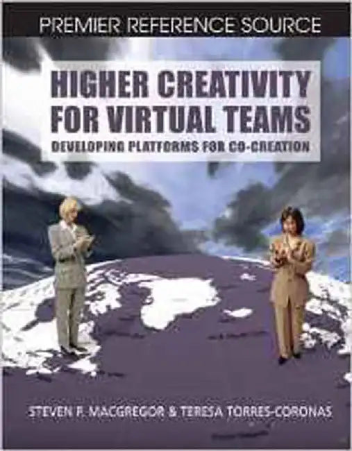 Higher Creativity For Virtual Teams: Developing Platforms for Co-creation by Steven P. MacGregor, Teresa Torres-Coronas