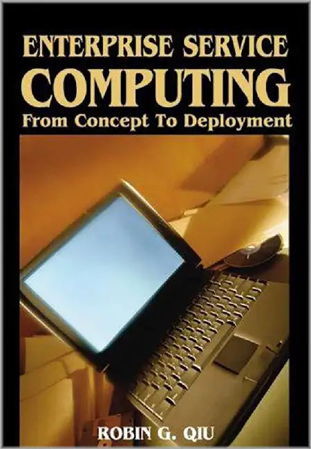 Enterprise Service Computing: From Concept to Deployment by Robin Qiu