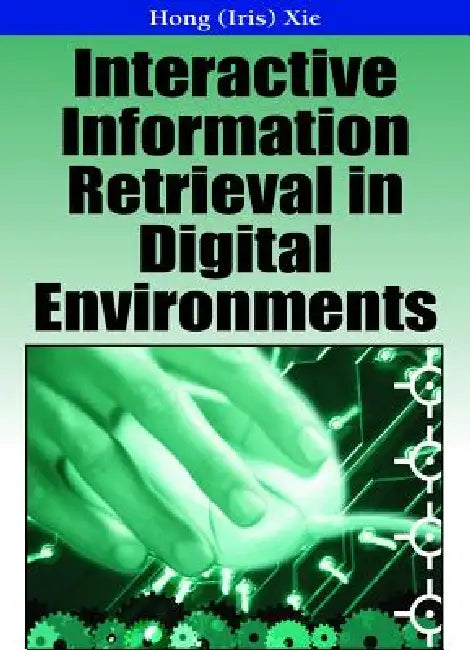 Interactive Information Retrieval in Digital Environments by Iris Xie