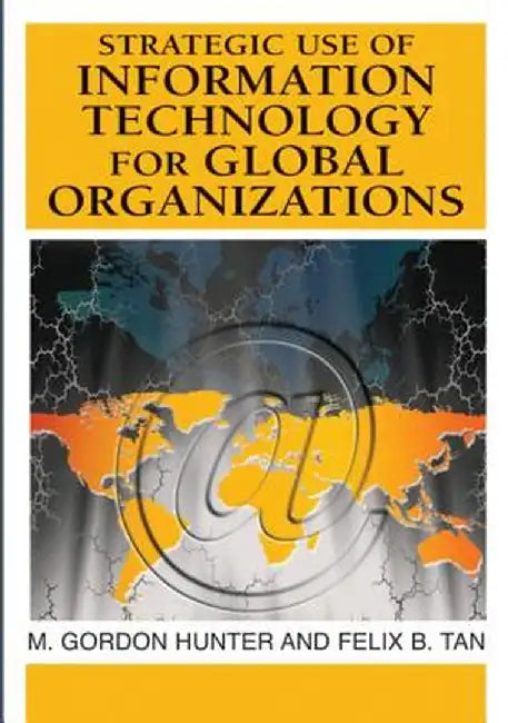 Strategic Use Of Information Technology For Global Organizations by M. Gordon Hunter, Felix B. Tan