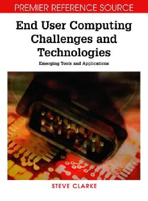End User Computing Challenges and Technologies: Emerging Tools and Applications by Steve Clarke