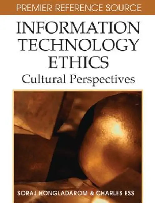 Information Technology Ethics: Cultural Perspectives by Soraj Hongladarom, Charles Ess