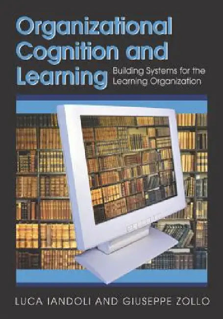 Organizational Cognition and Learning: Building Systems for the Learning Organization by Luca Iandoli, Giuseppe Zollo