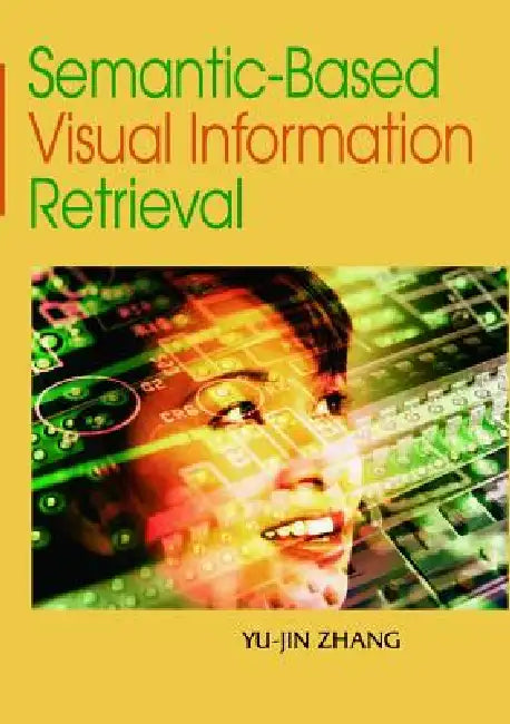 Semantic-Based Visual Information Retrieval by Yu-Jin Zhang