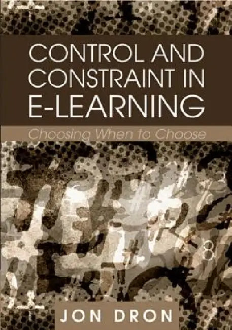 Control and Constraint in E-Learning: Choosing When to Choose by Jon Dron