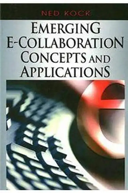 Emerging E-Collaboration Concepts And Applications by Ned Kock