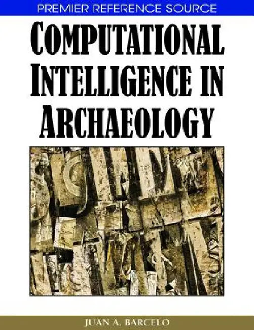 Computational Intelligence in Archaeology by Juan A. Barcelo