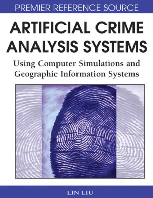 Artificial Crime Analysis Systems: Using Computer Simulations and Geographic Information Systems by Lin Liu, John Eck