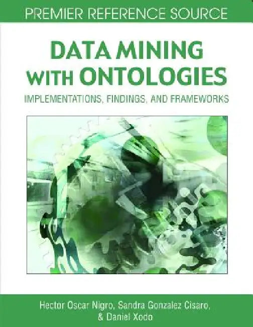 Data Mining with Ontologies: Implementations, Findings, and Frameworks by Hector Oscar Nigro, Sandra Elizabeth Gonzalez Cisaro, Daniel Hugo Xodo