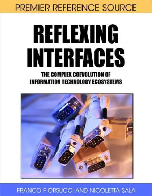 Reflexing Interfaces: The Complex Coevolution of Information Technology Ecosystems by Franco F. Orsucci, Nicoletta Sala