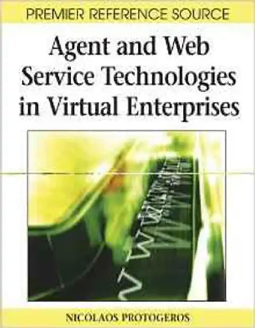 Agent And Web Service Techoologies In Virtual Enterprises by Nicolaos Protogeros