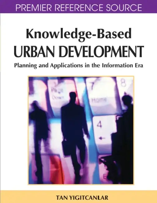 Knowledge-Based Urban Development: Planning and Applications in the Information Era by Tan Yigitcanlar, Koray Velibeyoglu, Scott Baum
