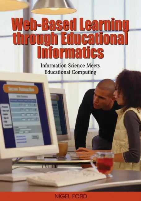 Web-Based Learning through Educational Informatics: Information Science Meets Educational Computing by Nigel Ford