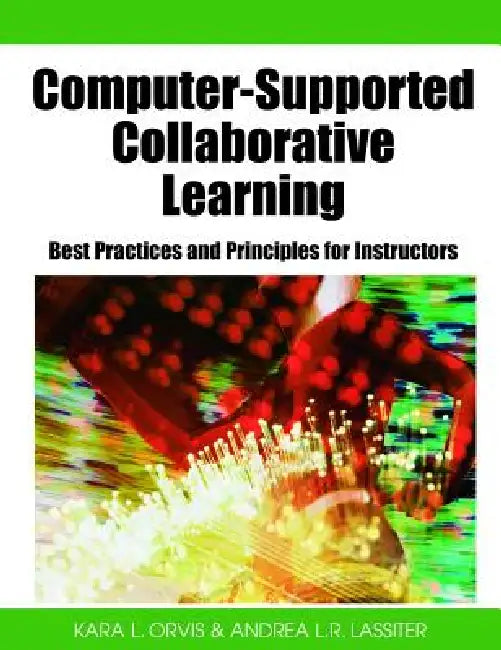 Computer-Supported Collaborative Learning: Best Practices and Principles for Instructors by Kara L. Orvis, Andrea L. R. Lassiter