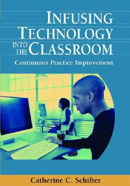 Infusing Technology into the Classroom: Continuous Practice Improvement by Catherine Schifter