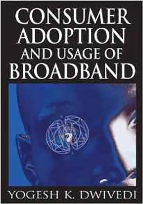 Consumer Adotpion And Usage Of Broadband by Yogesh K. Dwivedi