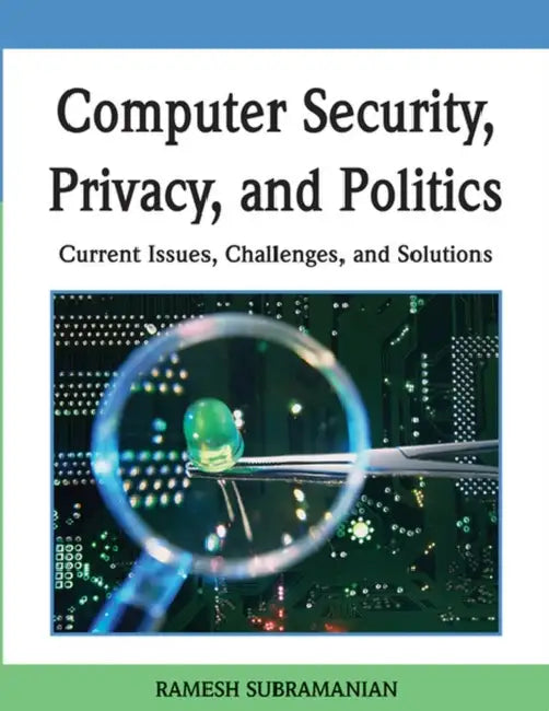 Computer Security, Privacy, and Politics: Current Issues, Challenges, and Solutions by Ramesh Subramanian