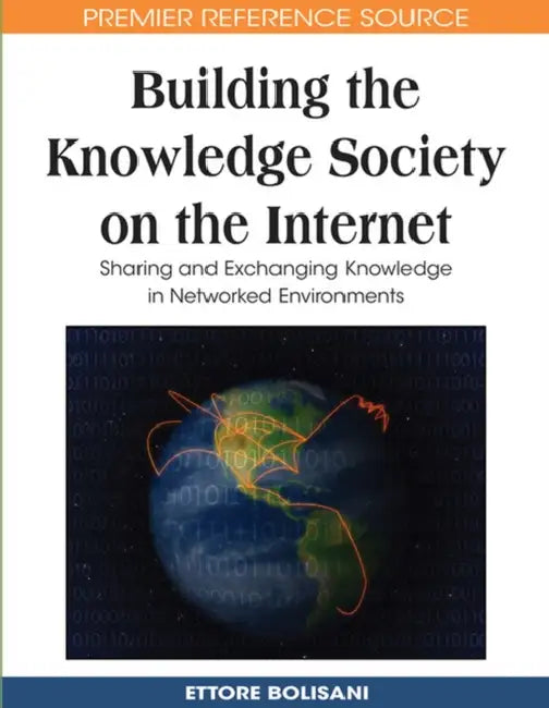 Building the Knowledge Society on the Internet: Sharing and Exchanging Knowledge in Networked Environments by Ettore Bolisani