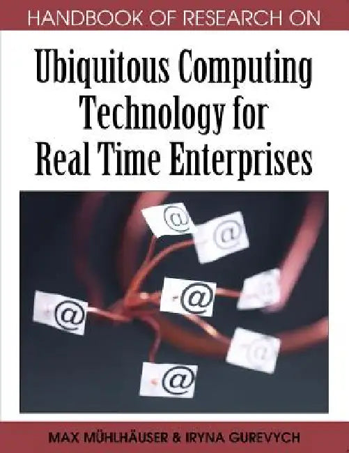 Handbook of Research on Ubiquitous Computing Technology for Real Time Enterprises by Max Mühlhäuser, Iryna Gurevych