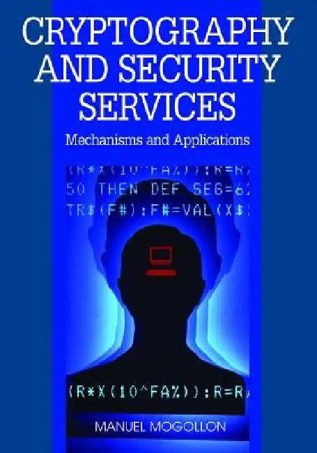 Cryptography and Security Services: Mechanisms and Applications by Manuel Mogollon