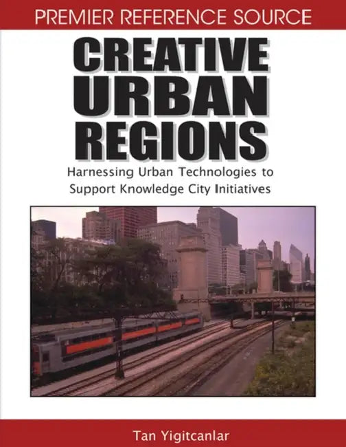 Creative Urban Regions: Harnessing Urban Technologies to Support Knowledge City Initiatives by Tan Yigitcanlar, Koray Velibeyoglu, Scott Baum