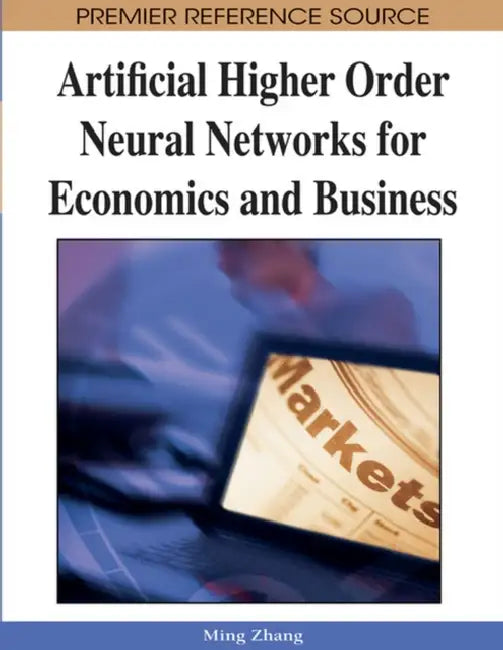Artificial Higher Order Neural Networks for Economics and Business by Ming Zhang