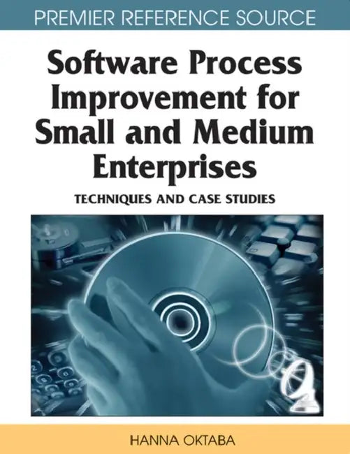 Software Process Improvement for Small and Medium Enterprises: Techniques and Case Studies by Hanna Oktaba, Mario Piattini