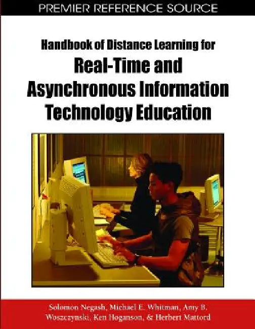 Handbook of Distance Learning for Real-Time and Asynchronous Information Technology Education by Solomon Negash, Michael Whitman, Amy Woszczynski