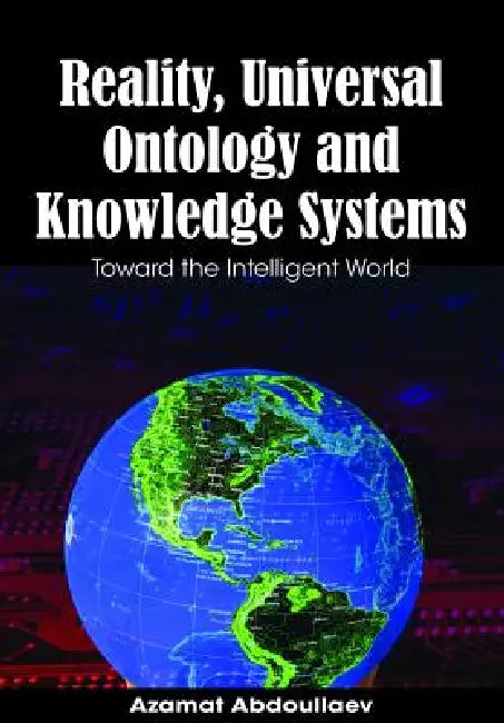 Reality, Universal Ontology and Knowledge Systems: Toward the Intelligent World by Azamat Abdoullaev